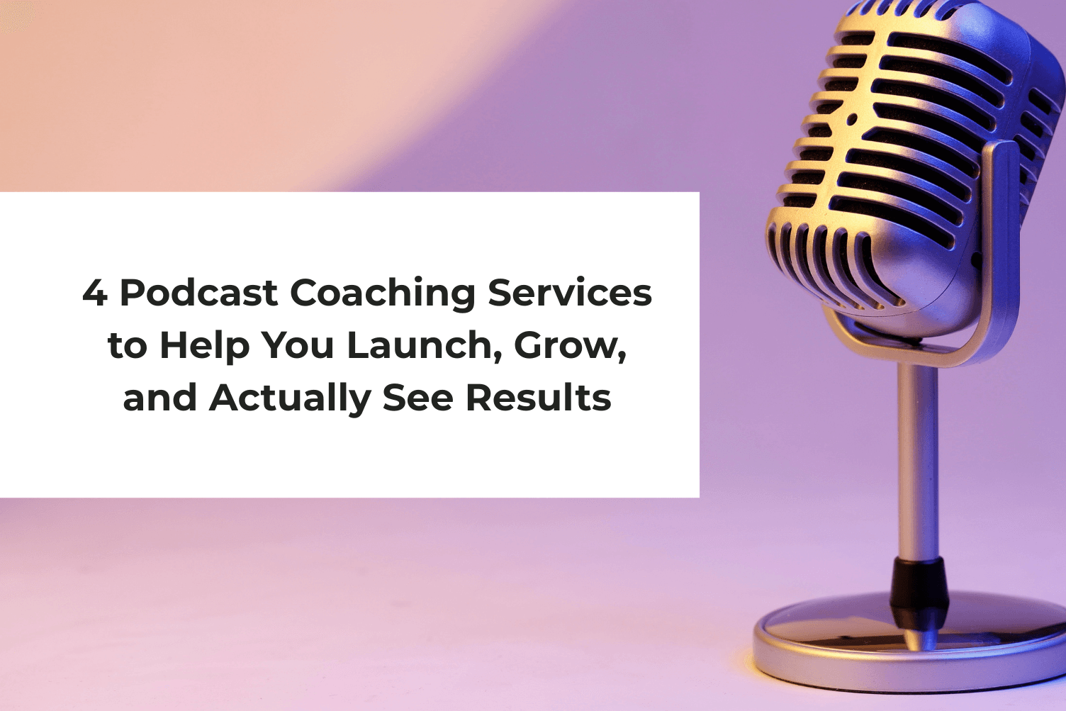 4 Podcast Coaching Services to Help You Launch, Grow, and Actually See Results